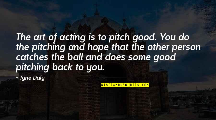 Friend Like Her Quotes By Tyne Daly: The art of acting is to pitch good. Friend Like Her Quotes By Tyne Daly: The art of acting is to pitch good.