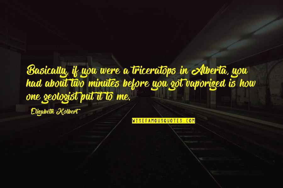 Friend Locked Up Quotes By Elizabeth Kolbert: Basically, if you were a triceratops in Alberta, Friend Locked Up Quotes By Elizabeth Kolbert: Basically, if you were a triceratops in Alberta,