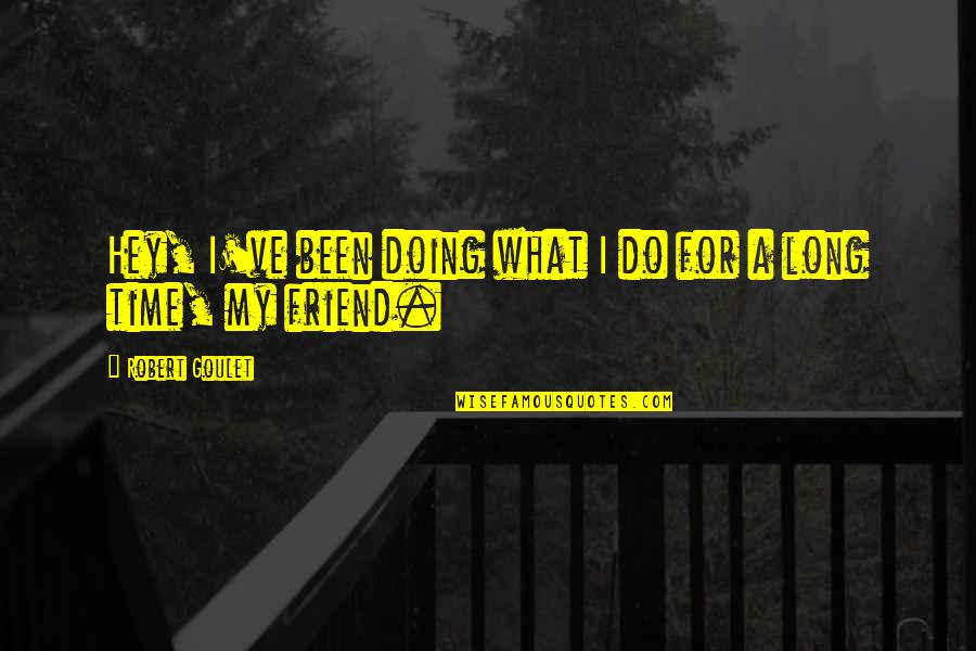 Friend Long Time Quotes By Robert Goulet: Hey, I've been doing what I do for Friend Long Time Quotes By Robert Goulet: Hey, I've been doing what I do for