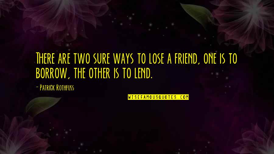 Friend Lose Quotes By Patrick Rothfuss: There are two sure ways to lose a