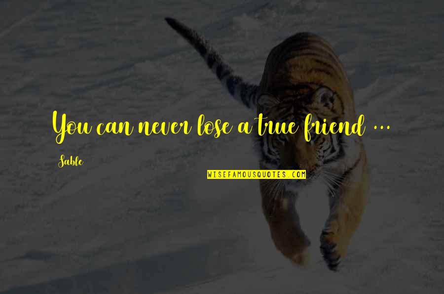 Friend Lose Quotes By Sable: You can never lose a true friend ...