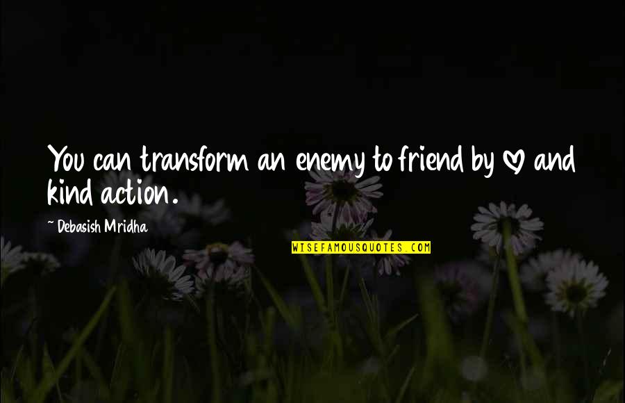 Friend Love My Life Quotes By Debasish Mridha: You can transform an enemy to friend by Friend Love My Life Quotes By Debasish Mridha: You can transform an enemy to friend by