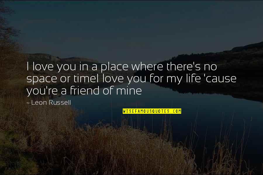 Friend Love My Life Quotes By Leon Russell: I love you in a place where there's Friend Love My Life Quotes By Leon Russell: I love you in a place where there's