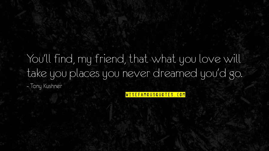 Friend Love My Life Quotes By Tony Kushner: You'll find, my friend, that what you love Friend Love My Life Quotes By Tony Kushner: You'll find, my friend, that what you love