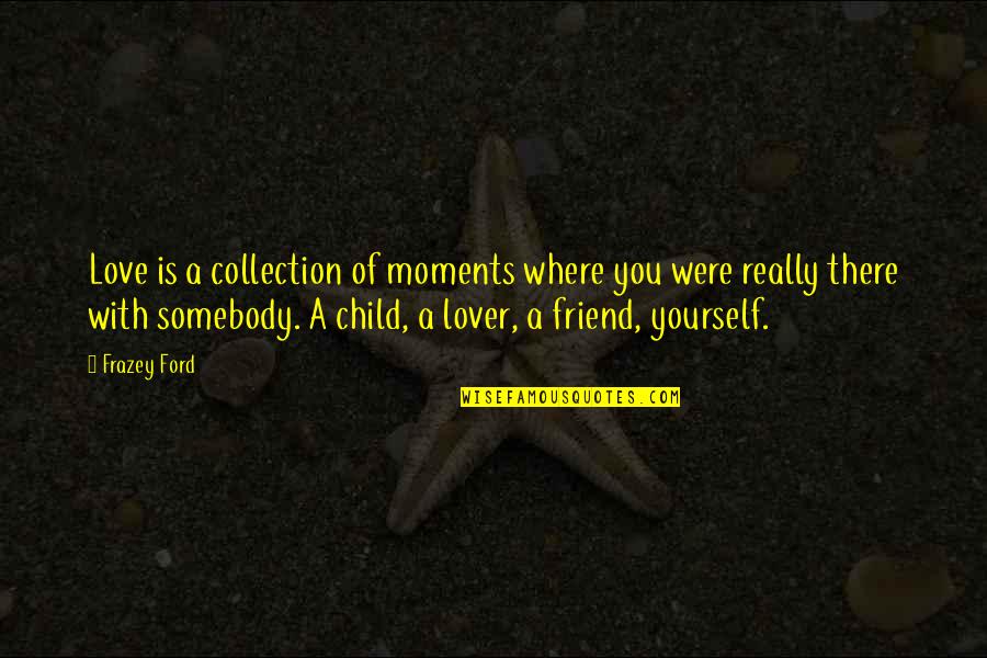 Friend Lovers Quotes By Frazey Ford: Love is a collection of moments where you