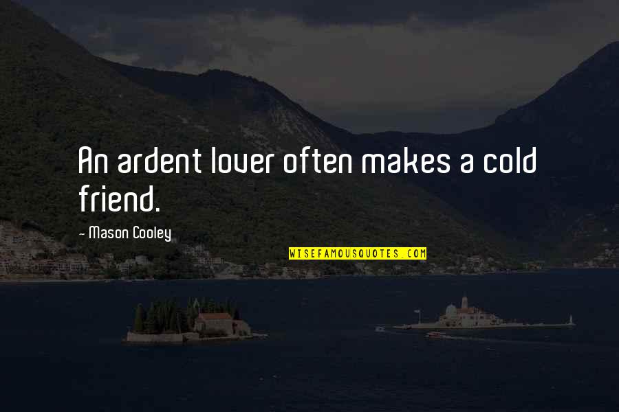 Friend Lovers Quotes By Mason Cooley: An ardent lover often makes a cold friend.
