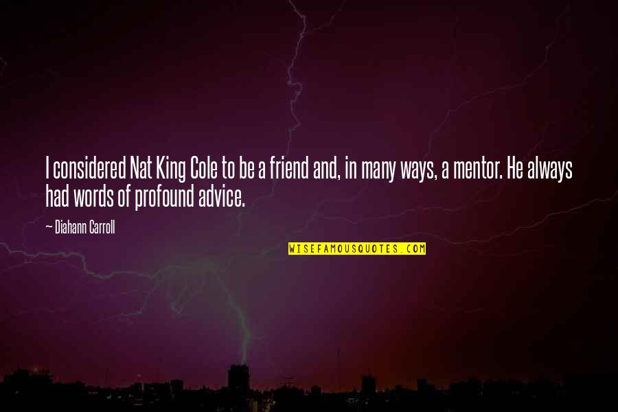 Friend Mentor Quotes By Diahann Carroll: I considered Nat King Cole to be a
