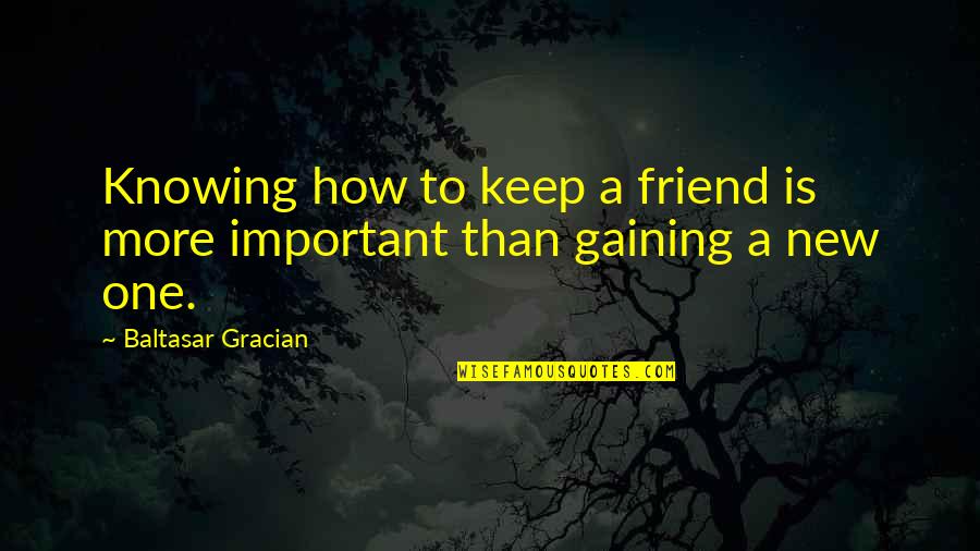 Friend More Than Friend Quotes By Baltasar Gracian: Knowing how to keep a friend is more Friend More Than Friend Quotes By Baltasar Gracian: Knowing how to keep a friend is more