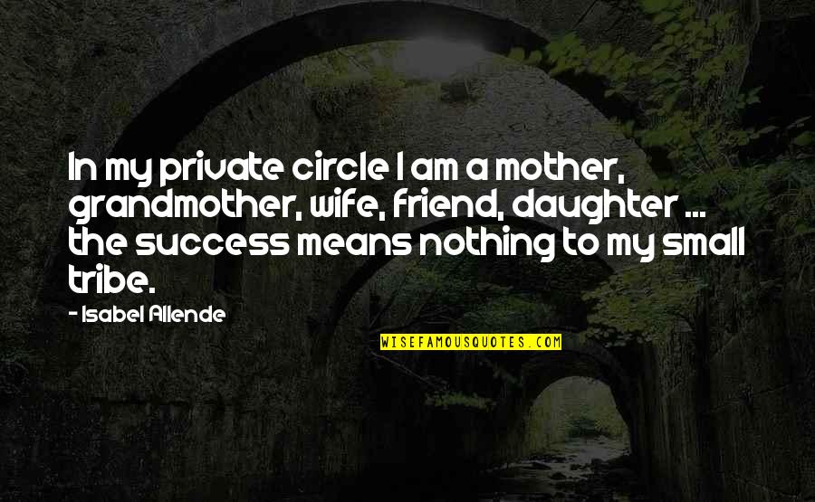 Friend Mother Quotes By Isabel Allende: In my private circle I am a mother,
