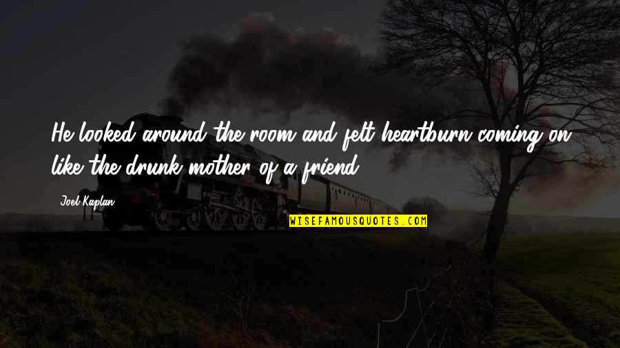 Friend Mother Quotes By Joel Kaplan: He looked around the room and felt heartburn