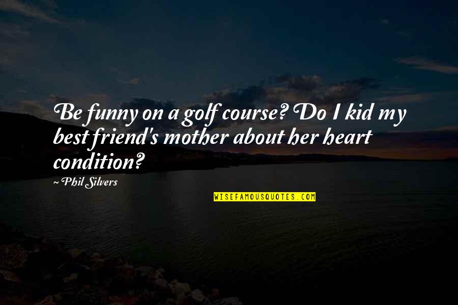 Friend Mother Quotes By Phil Silvers: Be funny on a golf course? Do I