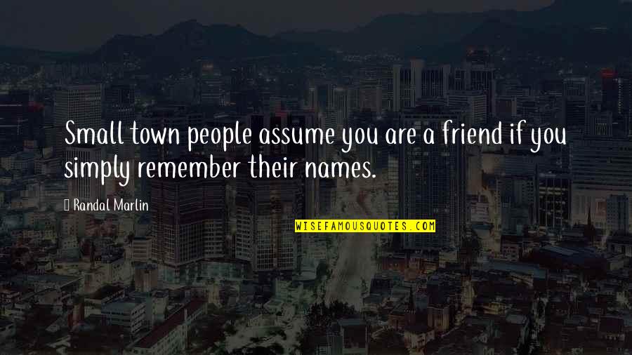 Friend Moving Overseas Quotes By Randal Marlin: Small town people assume you are a friend