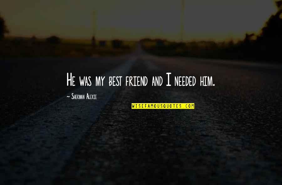 Friend Needed Quotes By Sherman Alexie: He was my best friend and I needed