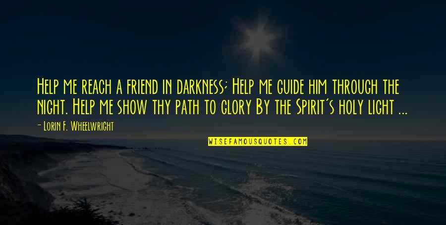 Friend Night Quotes By Lorin F. Wheelwright: Help me reach a friend in darkness; Help