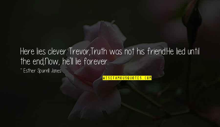 Friend No End Quotes By Esther Spurrill Jones: Here lies clever Trevor;Truth was not his friend.He