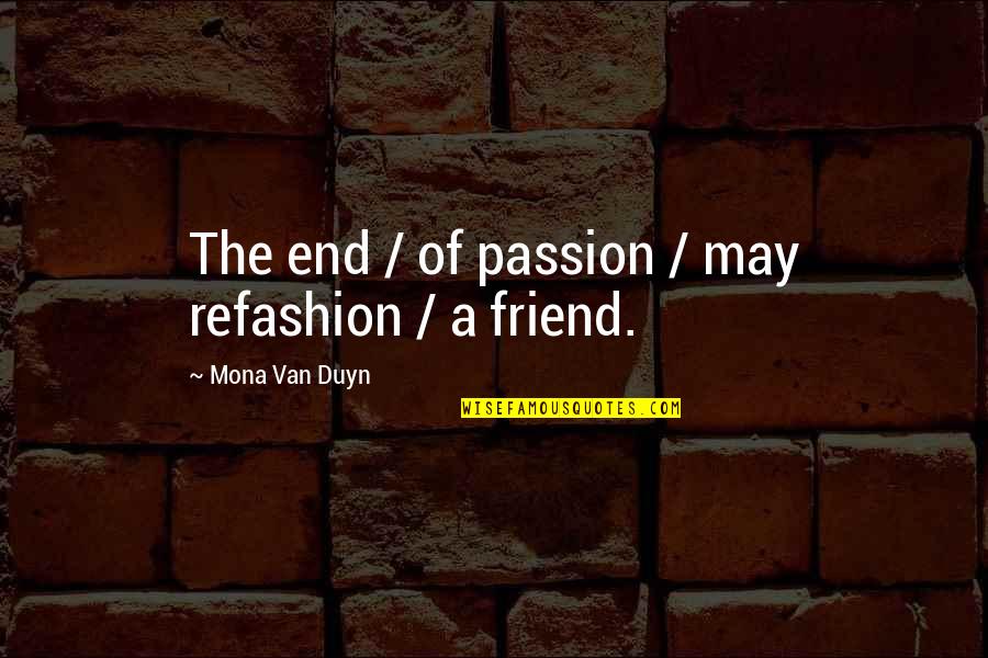 Friend No End Quotes By Mona Van Duyn: The end / of passion / may refashion