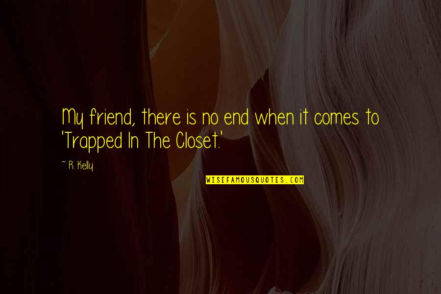 Friend No End Quotes By R. Kelly: My friend, there is no end when it