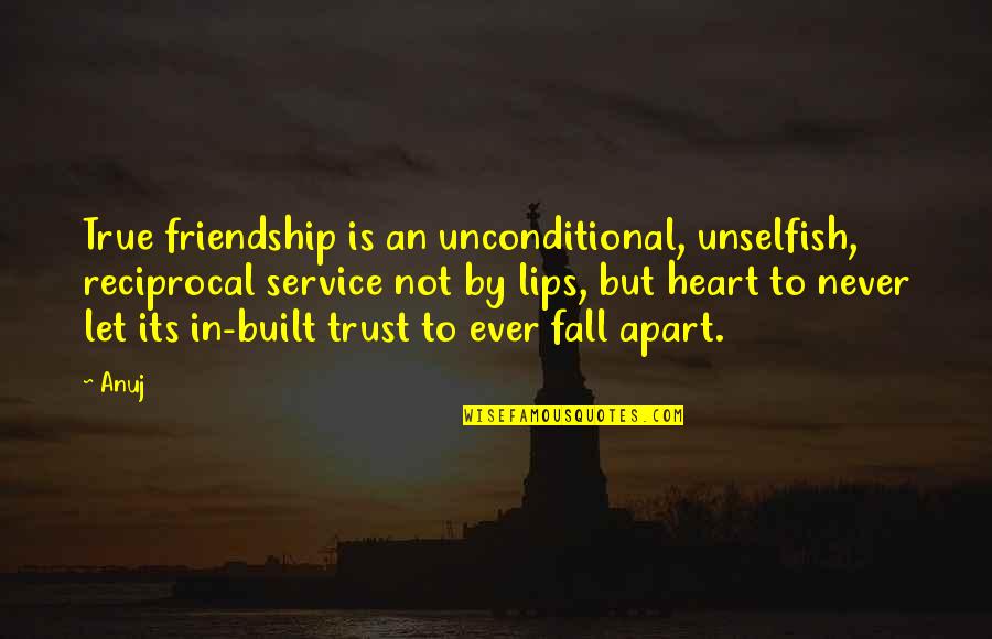 Friend No Trust Quotes By Anuj: True friendship is an unconditional, unselfish, reciprocal service