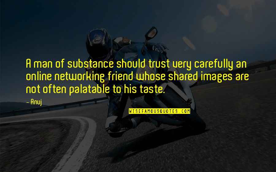 Friend No Trust Quotes By Anuj: A man of substance should trust very carefully