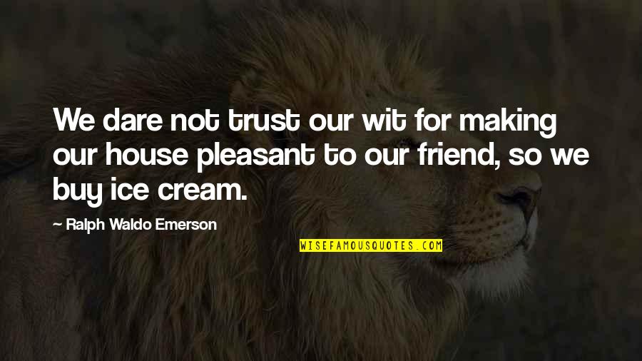 Friend No Trust Quotes By Ralph Waldo Emerson: We dare not trust our wit for making