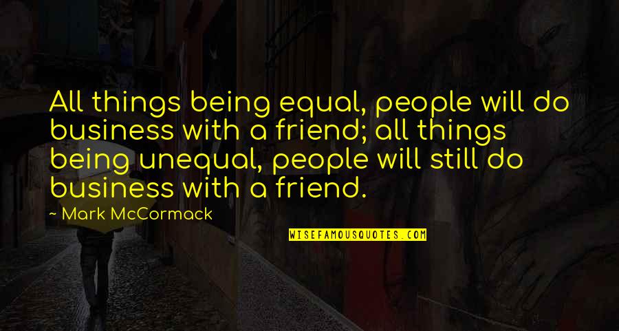Friend Not Being There For You Quotes By Mark McCormack: All things being equal, people will do business