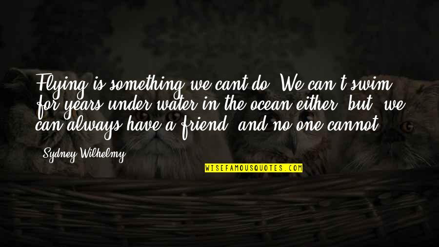 Friend Ocean Quotes By Sydney Wilhelmy: Flying is something we cant do. We can't