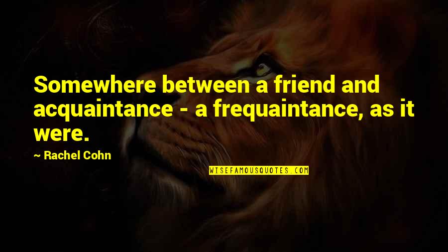 Friend Or Acquaintance Quotes By Rachel Cohn: Somewhere between a friend and acquaintance - a