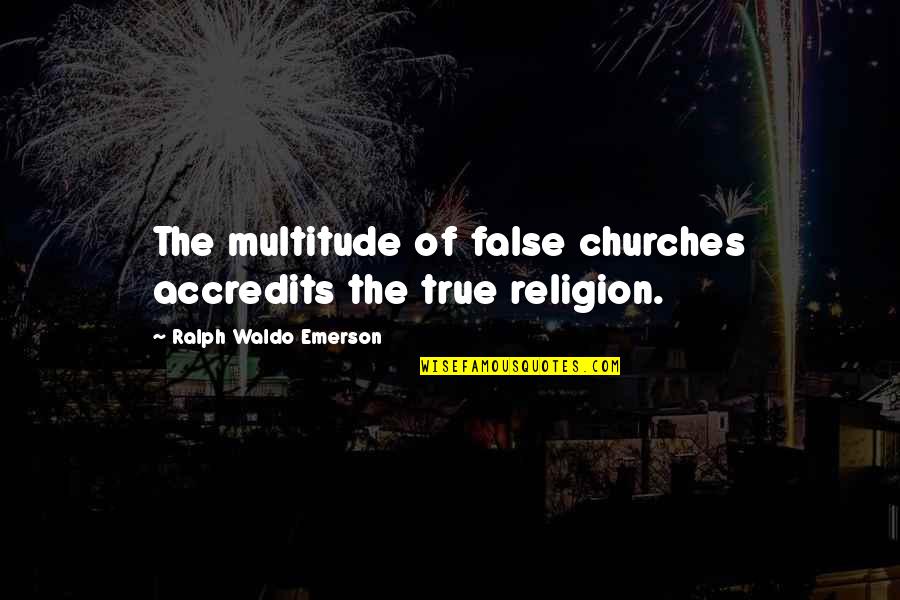 Friend Or Acquaintance Quotes By Ralph Waldo Emerson: The multitude of false churches accredits the true