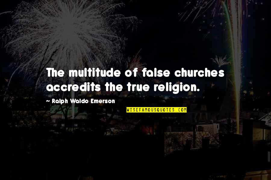 Friend Or Acquaintance Quotes By Ralph Waldo Emerson: The multitude of false churches accredits the true Friend Or Acquaintance Quotes By Ralph Waldo Emerson: The multitude of false churches accredits the true