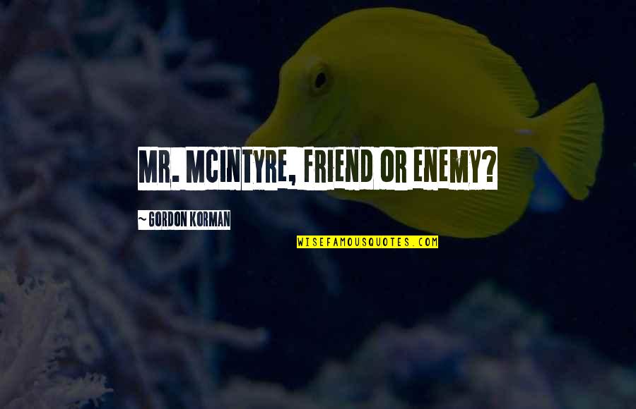 Friend Or Enemy Quotes By Gordon Korman: Mr. McIntyre, friend or enemy? Friend Or Enemy Quotes By Gordon Korman: Mr. McIntyre, friend or enemy?