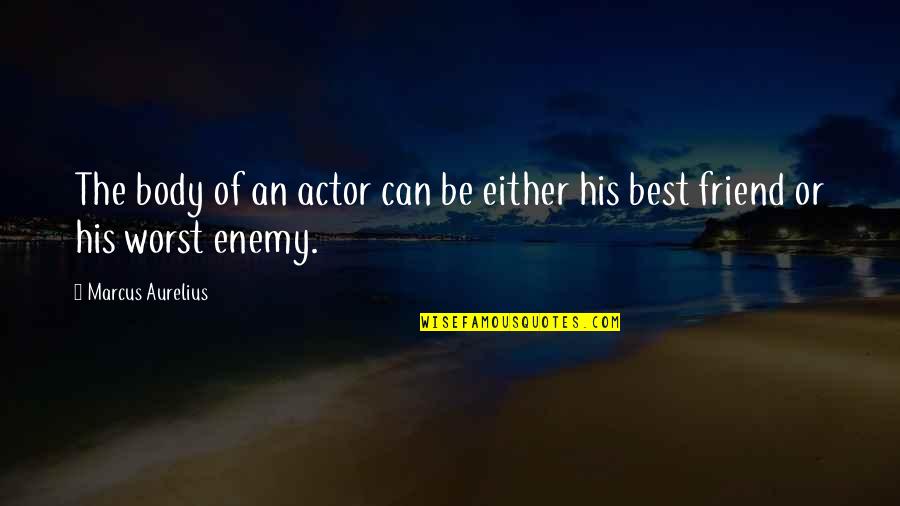 Friend Or Enemy Quotes By Marcus Aurelius: The body of an actor can be either Friend Or Enemy Quotes By Marcus Aurelius: The body of an actor can be either