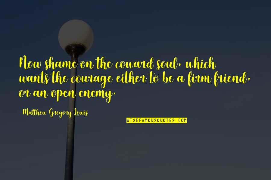Friend Or Enemy Quotes By Matthew Gregory Lewis: Now shame on the coward soul, which wants Friend Or Enemy Quotes By Matthew Gregory Lewis: Now shame on the coward soul, which wants