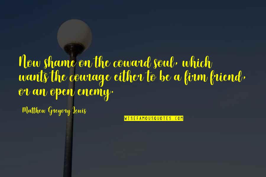 Friend Or Enemy Quotes By Matthew Gregory Lewis: Now shame on the coward soul, which wants