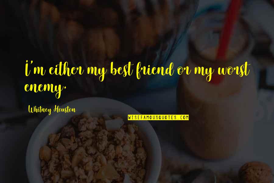 Friend Or Enemy Quotes By Whitney Houston: I'm either my best friend or my worst Friend Or Enemy Quotes By Whitney Houston: I'm either my best friend or my worst