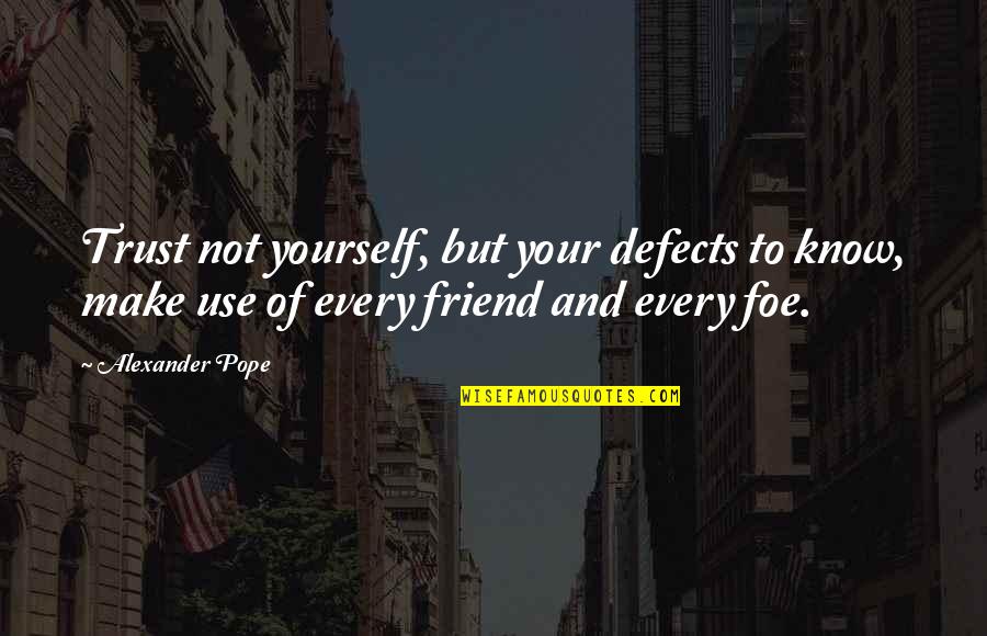 Friend Or Foe Quotes By Alexander Pope: Trust not yourself, but your defects to know,