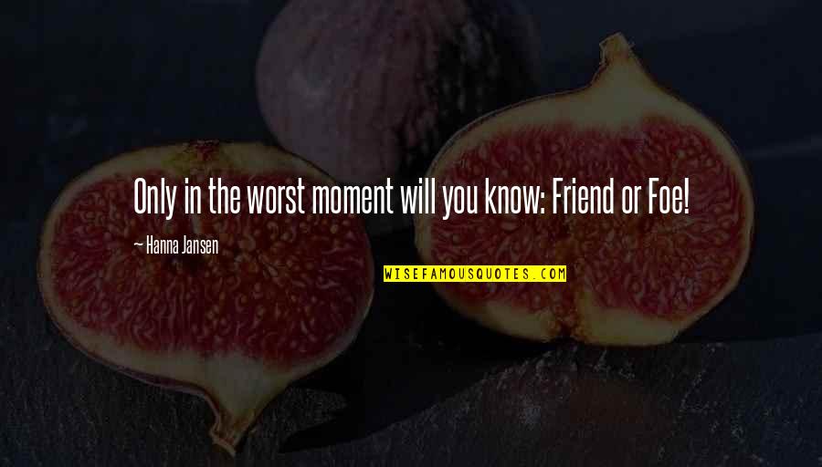 Friend Or Foe Quotes By Hanna Jansen: Only in the worst moment will you know: