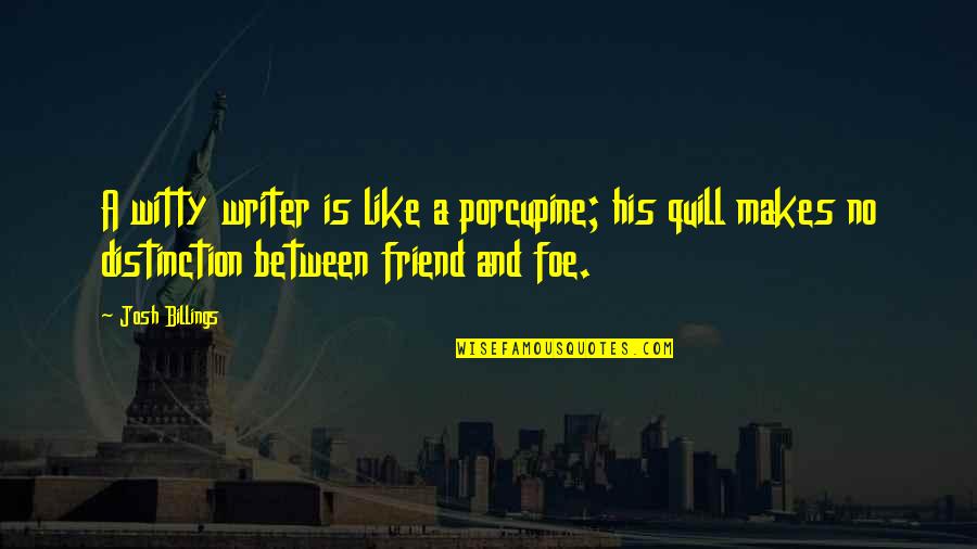 Friend Or Foe Quotes By Josh Billings: A witty writer is like a porcupine; his