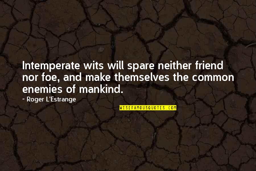 Friend Or Foe Quotes By Roger L'Estrange: Intemperate wits will spare neither friend nor foe,