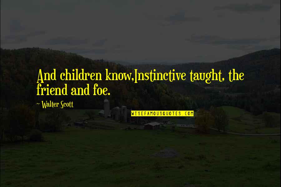 Friend Or Foe Quotes By Walter Scott: And children know,Instinctive taught, the friend and foe.