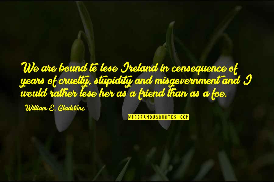 Friend Or Foe Quotes By William E. Gladstone: We are bound to lose Ireland in consequence