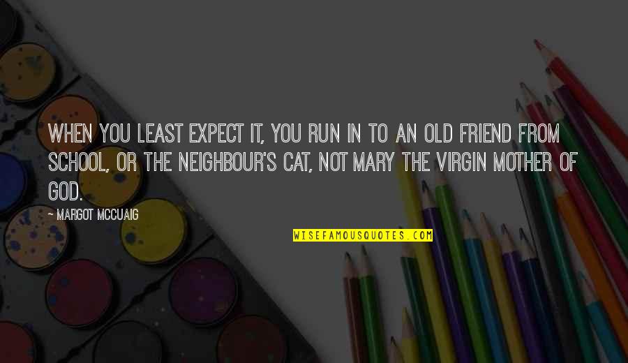 Friend Or Not Friend Quotes By Margot McCuaig: When you least expect it, you run in Friend Or Not Friend Quotes By Margot McCuaig: When you least expect it, you run in
