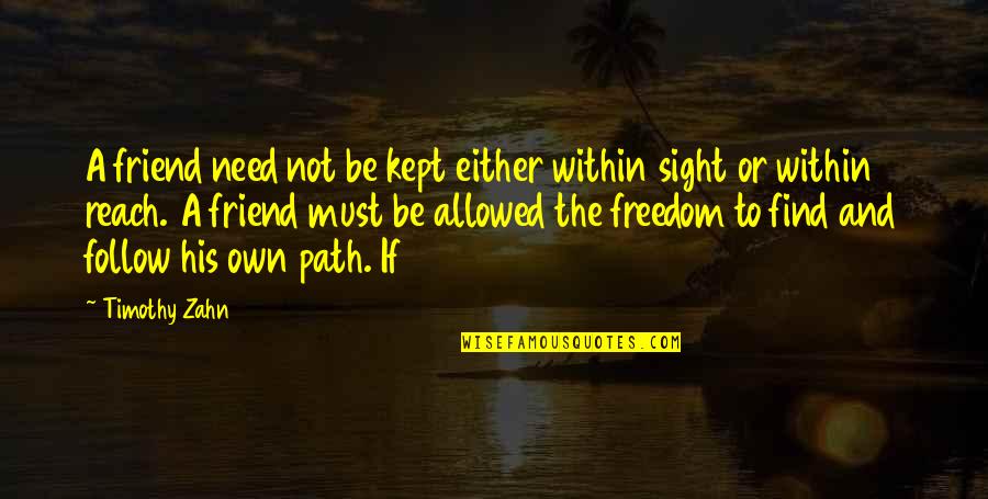 Friend Or Not Friend Quotes By Timothy Zahn: A friend need not be kept either within Friend Or Not Friend Quotes By Timothy Zahn: A friend need not be kept either within