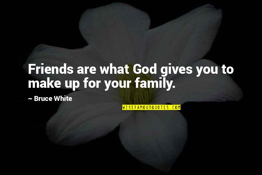 Friend Over Family Quotes By Bruce White: Friends are what God gives you to make
