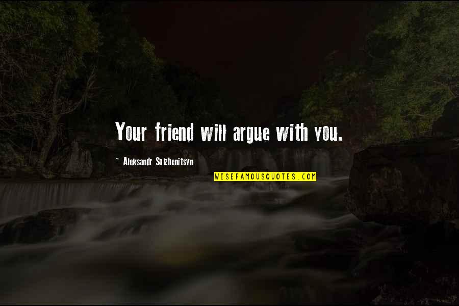 Friend Pass Away Quotes By Aleksandr Solzhenitsyn: Your friend will argue with you.