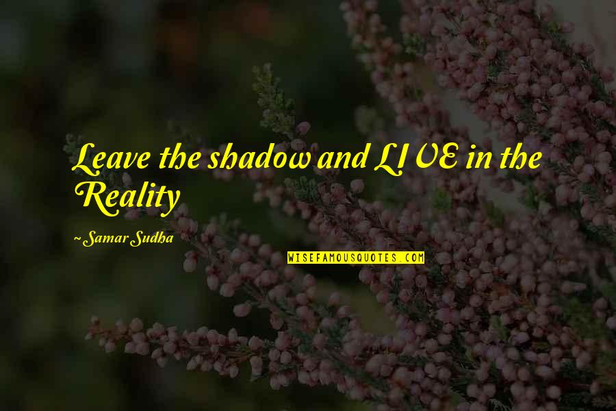 Friend Pass Away Quotes By Samar Sudha: Leave the shadow and LIVE in the Reality