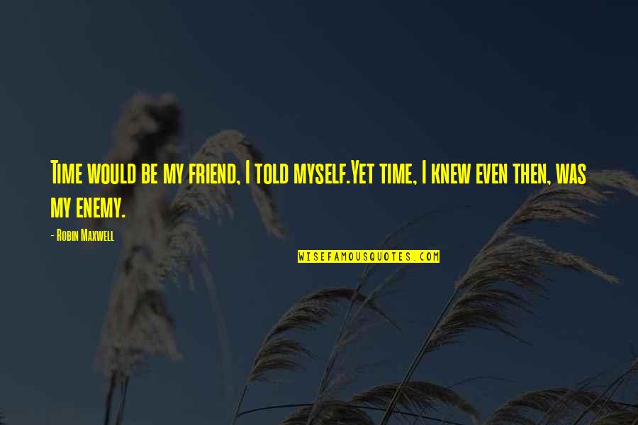 Friend Passing Quotes By Robin Maxwell: Time would be my friend, I told myself.Yet