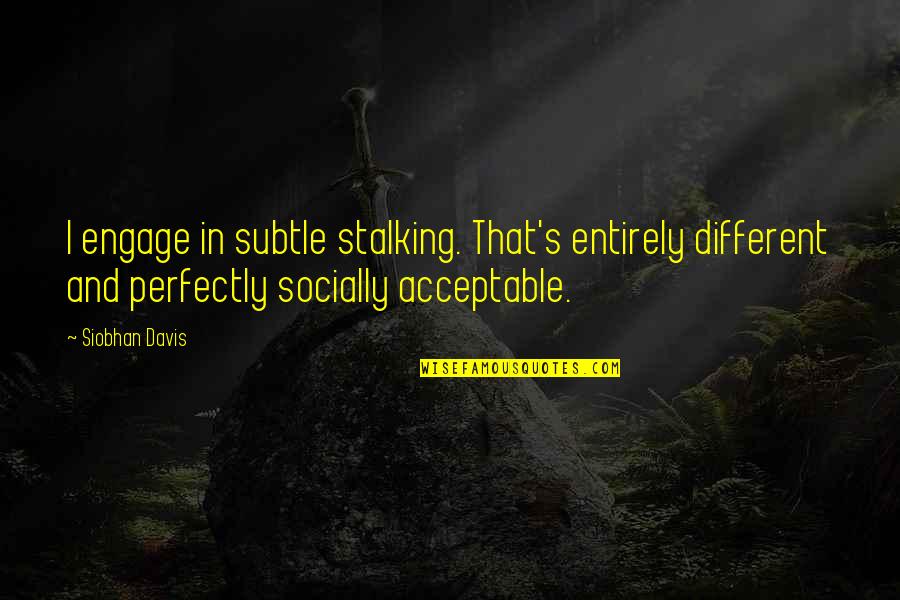Friend Protection Quotes By Siobhan Davis: I engage in subtle stalking. That's entirely different