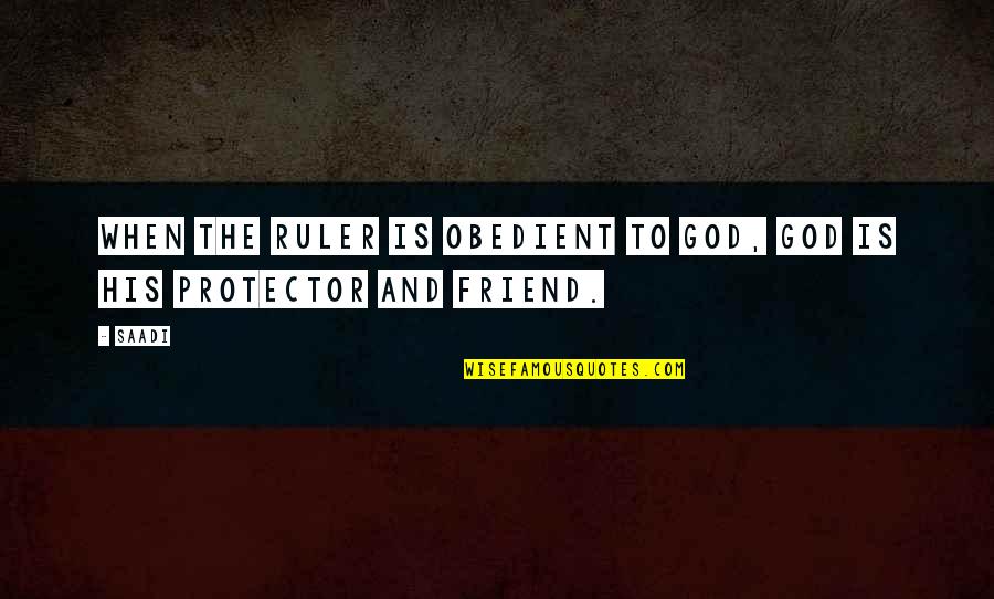 Friend Protector Quotes By Saadi: When the ruler is obedient to God, God