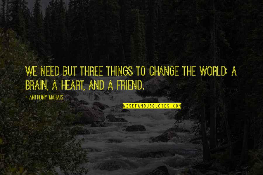 Friend Quotes And Quotes By Anthony Marais: We need but three things to change the