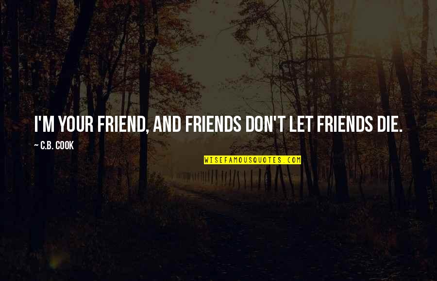 Friend Quotes And Quotes By C.B. Cook: I'm your friend, and friends don't let friends